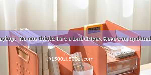 There is an old saying：No one thinks he’s a bad driver. Here’s an updated 21st century ver