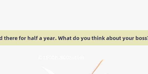 — You’ve worked there for half a year. What do you think about your boss?— He is a person