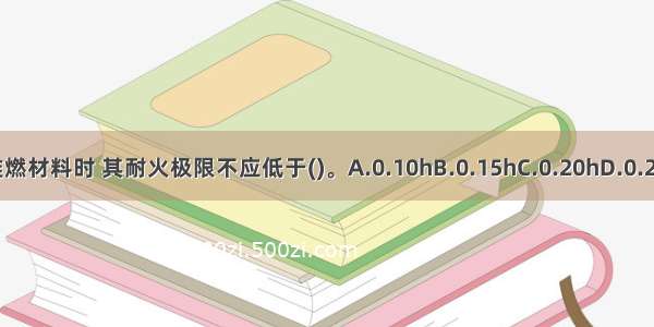 当采用难燃材料时 其耐火极限不应低于()。A.0.10hB.0.15hC.0.20hD.0.25hABCD