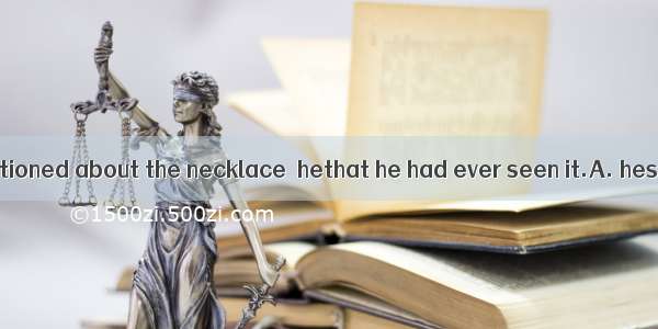 When he was questioned about the necklace  hethat he had ever seen it.A. hesitatedB. refus