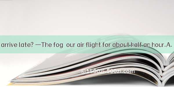 —Why did you arrive late? —The fog  our air flight for about half an hour.A. held upB. tur