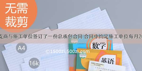 某房地产开发商与施工单位签订了一份总承包合同 合同中约定施工单位每月20日向开发商