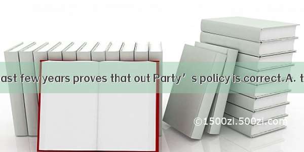 The fact  in the past few years proves that out Party’s policy is correct.A. that great ac