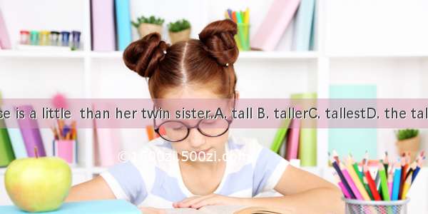 Alice is a little  than her twin sister.A. tall B. tallerC. tallestD. the tallest