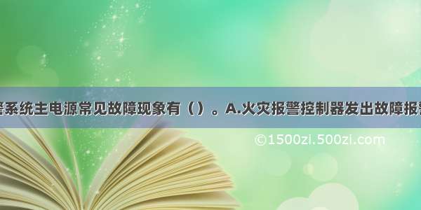 火灾自动报警系统主电源常见故障现象有（）。A.火灾报警控制器发出故障报警B.主电源故