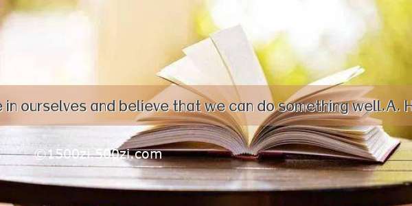 we must believe in ourselves and believe that we can do something well.A. However life is