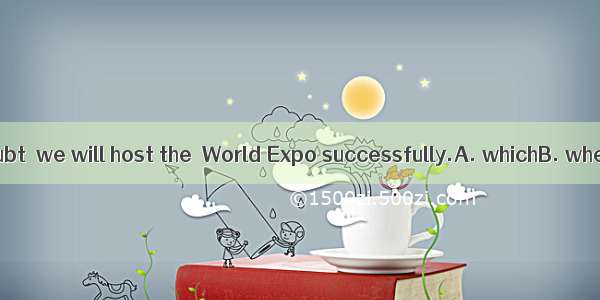 There is no doubt  we will host the  World Expo successfully.A. whichB. whetherC. /D.