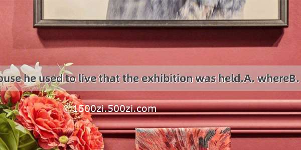 It was in the house he used to live that the exhibition was held.A. whereB. thatC. asD. wh