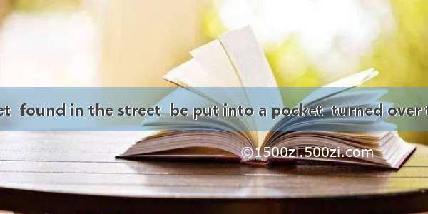 Should the wallet  found in the street  be put into a pocket  turned over to the policeman