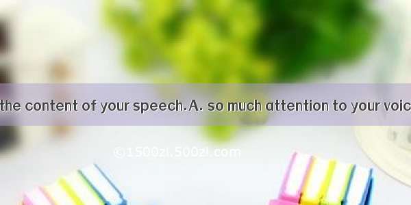 People pay as to the content of your speech.A. so much attention to your voiceB. as much a