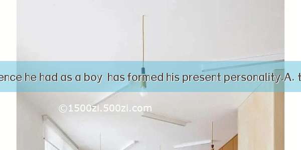 It is the experience he had as a boy  has formed his present personality.A. thatB. whatC.