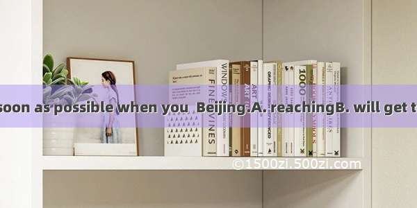 Write to me as soon as possible when you  Beijing.A. reachingB. will get toC. reachD. arri