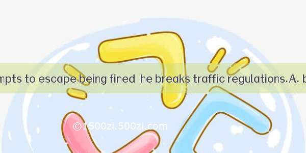 Peter often attempts to escape being fined  he breaks traffic regulations.A. becauseB. now