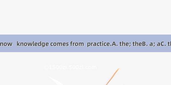 As we all know   knowledge comes from  practice.A. the; theB. a; aC. the ;×D. ×; ×