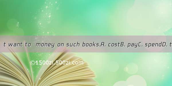 I don’t want to  money on such books.A. costB. payC. spendD. take