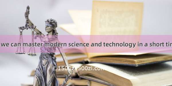 The problem is  we can master modern science and technology in a short time.A. ifB. thatC.