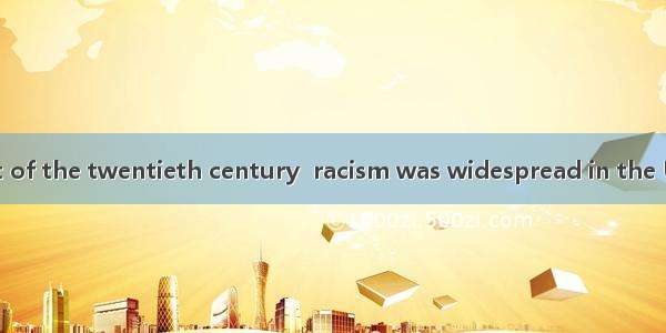 In the early part of the twentieth century  racism was widespread in the United States. M