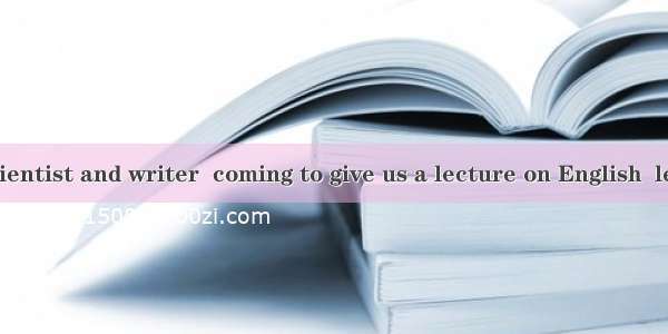 An American scientist and writer  coming to give us a lecture on English  learning methods