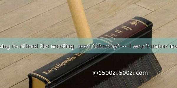 ---Are you going to attend the meeting  next Saturday?---I won’t unless invited.A. being h