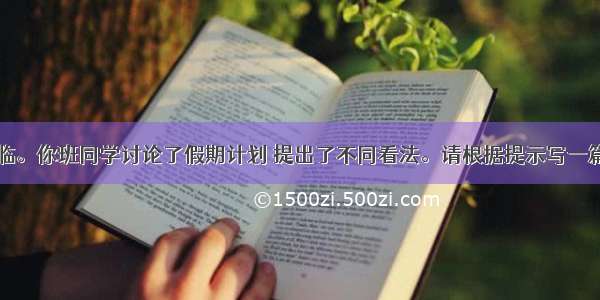 暑假即将来临。你班同学讨论了假期计划 提出了不同看法。请根据提示写一篇有关讨论的