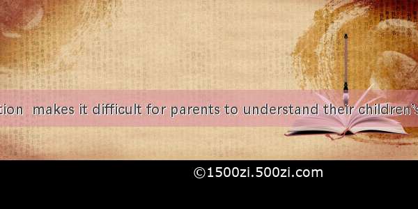 The generation  makes it difficult for parents to understand their children’s opinions.A.