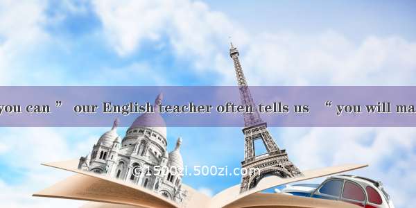 “  as often as you can ” our English teacher often tells us  “ you will make rapid progres