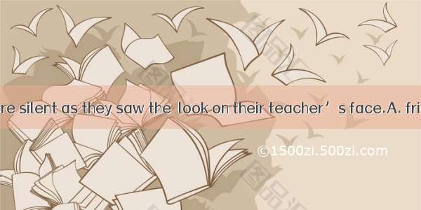 The sudents were silent as they saw the  look on their teacher’s face.A. frightB. frighten