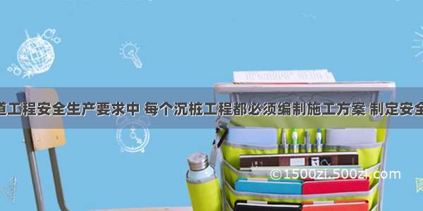 港口与航道工程安全生产要求中 每个沉桩工程都必须编制施工方案 制定安全技术措施 