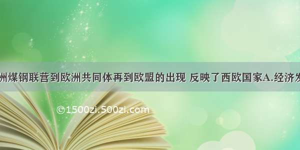 单选题由欧洲煤钢联营到欧洲共同体再到欧盟的出现 反映了西欧国家A.经济发展水平已无