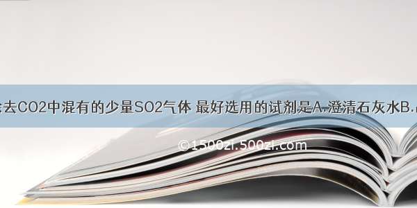 单选题要除去CO2中混有的少量SO2气体 最好选用的试剂是A.澄清石灰水B.品红溶液C