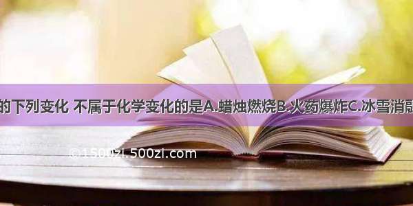 日常生活中的下列变化 不属于化学变化的是A.蜡烛燃烧B.火药爆炸C.冰雪消融D.食物腐烂