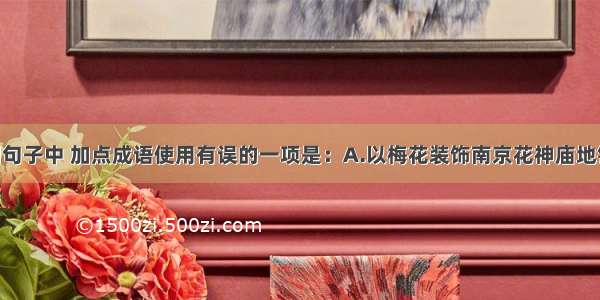 单选题下列句子中 加点成语使用有误的一项是：A.以梅花装饰南京花神庙地铁站主题墙 