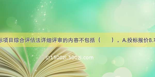 工程施工招标项目综合评估法详细评审的内容不包括（　　）。A.投标报价B.项目管理机构