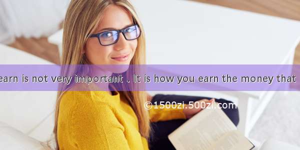 How much you earn is not very important．It is how you earn the money that ．A. valuesB. cou