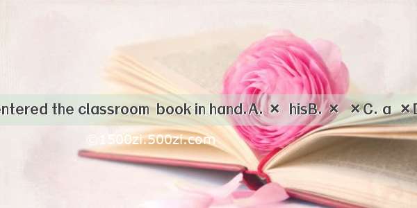 Andeison entered the classroom  book in hand.A. ×  hisB. ×  ×C. a  ×D. a  the