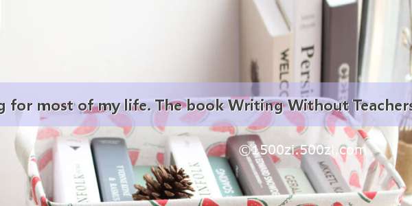 EI\'ve been writing for most of my life. The book Writing Without Teachers introduced me to