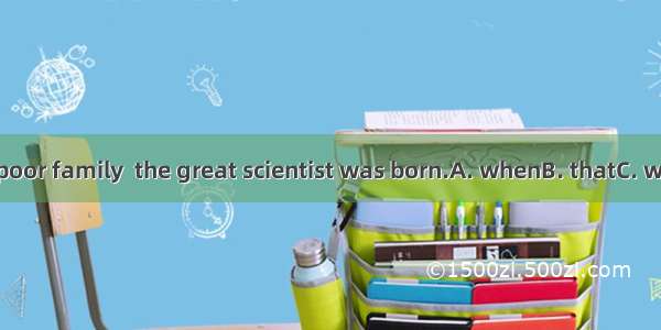 It was in a poor family  the great scientist was born.A. whenB. thatC. whichD. how