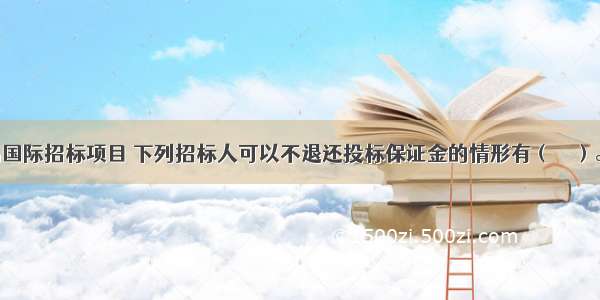 某机电产品国际招标项目 下列招标人可以不退还投标保证金的情形有（　　）。A.投标人