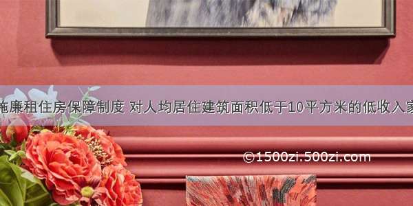 某市全面实施廉租住房保障制度 对人均居住建筑面积低于10平方米的低收入家庭配以廉租