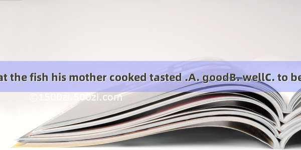 The boy said that the fish his mother cooked tasted .A. goodB. wellC. to be goodD. to be w