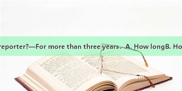 ．— have you been a reporter?—For more than three years．A. How longB. How manyC. How soonD.