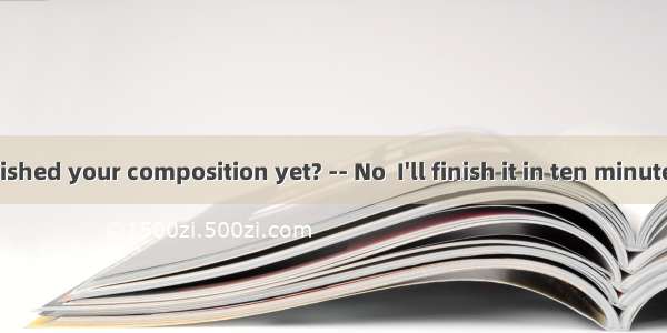 - Have you finished your composition yet? -- No  I'll finish it in ten minutes.A. anotherB