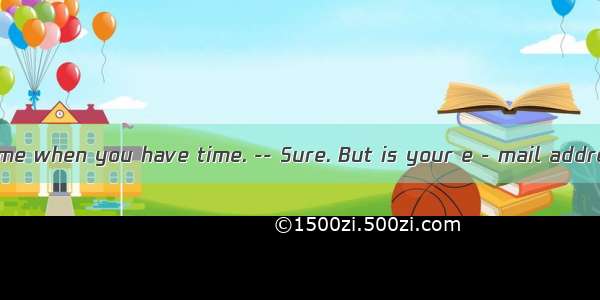 - Please write to me when you have time. -- Sure. But is your e - mail address?A. whenB. w