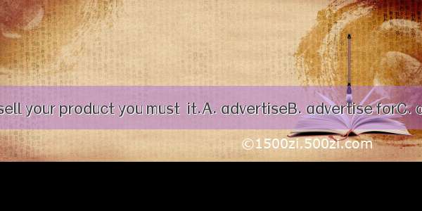 If you want to sell your product you must  it.A. advertiseB. advertise forC. advertise onD