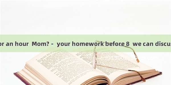 －Can I go online for an hour  Mom?－ your homework before 8  we can discuss about that ．A．F