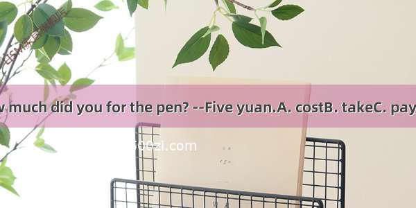 .--How much did you for the pen? --Five yuan.A. costB. takeC. payD. buy