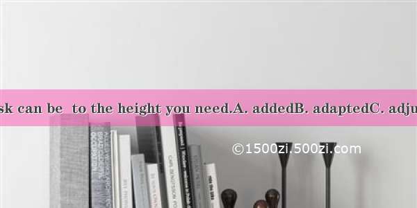 This kind of desk can be  to the height you need.A. addedB. adaptedC. adjusted D. advised