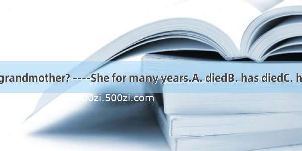 ----How is your grandmother? ----She for many years.A. diedB. has diedC. has been diedD. h