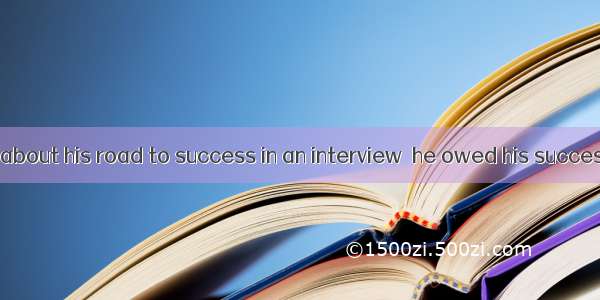 . When talking about his road to success in an interview  he owed his success  his mother.