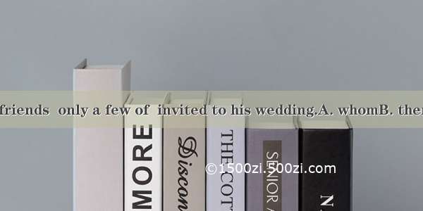 He had a lot of friends  only a few of  invited to his wedding.A. whomB. themC. whichD. wh